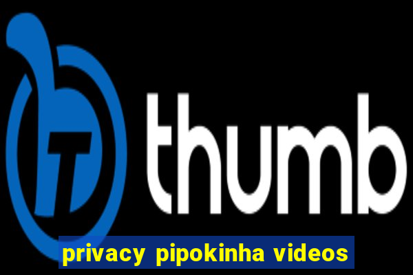 privacy pipokinha videos